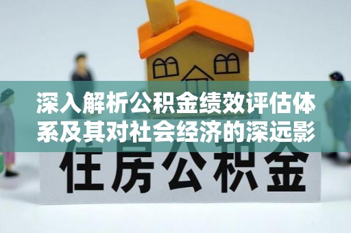 孟村深入解析公积金绩效评估体系及其对社会经济的深远影响