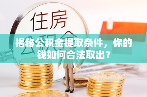 孟村揭秘公积金提取条件，你的钱如何合法取出？