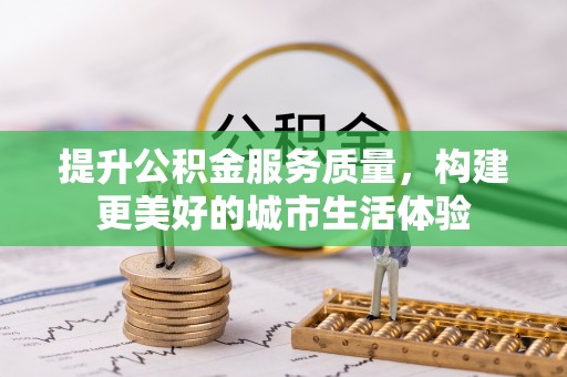 孟村提升公积金服务质量，构建更美好的城市生活体验