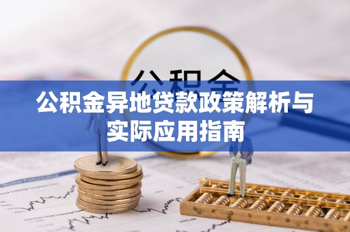 孟村公积金异地贷款政策解析与实际应用指南