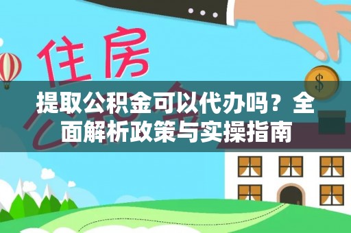 孟村提取公积金可以代办吗？全面解析政策与实操指南