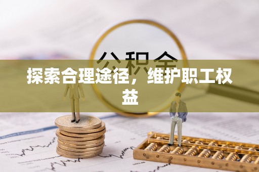 孟村探索合理途径，维护职工权益