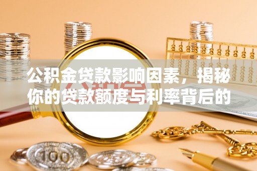 孟村公积金贷款影响因素，揭秘你的贷款额度与利率背后的秘密