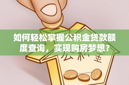 孟村如何轻松掌握公积金贷款额度查询，实现购房梦想？