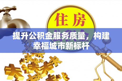 孟村提升公积金服务质量，构建幸福城市新标杆