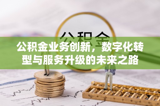 孟村公积金业务创新，数字化转型与服务升级的未来之路