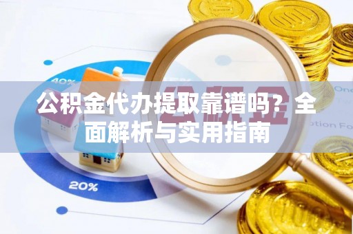 孟村公积金代办提取靠谱吗？全面解析与实用指南