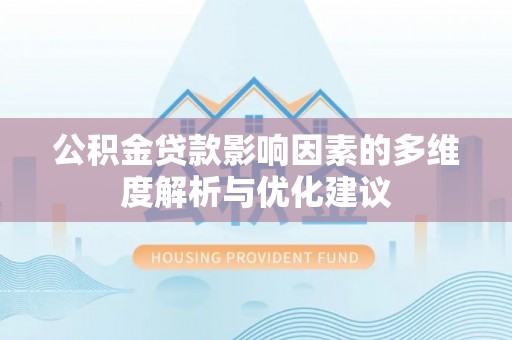孟村公积金贷款影响因素的多维度解析与优化建议