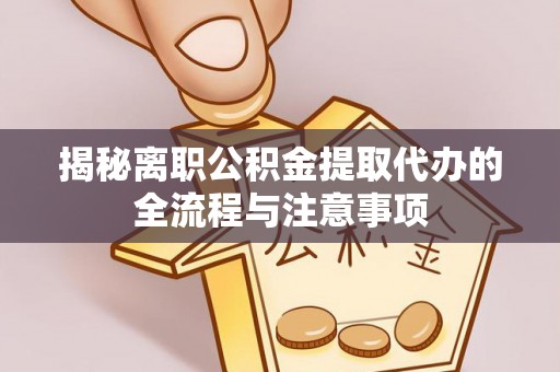 孟村揭秘离职公积金提取代办的全流程与注意事项