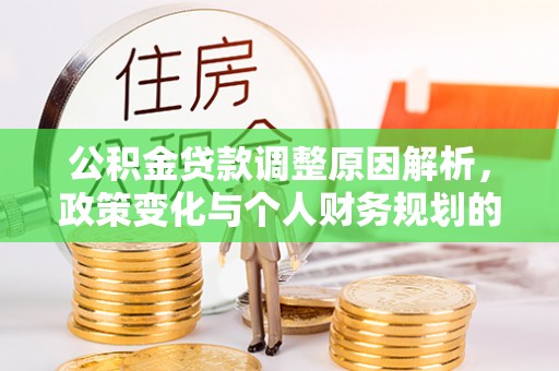 孟村公积金贷款调整原因解析，政策变化与个人财务规划的影响