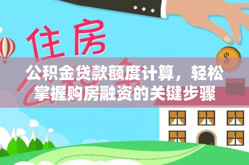 孟村公积金贷款额度计算，轻松掌握购房融资的关键步骤