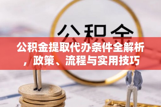 孟村公积金提取代办条件全解析，政策、流程与实用技巧