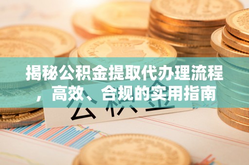 孟村揭秘公积金提取代办理流程，高效、合规的实用指南