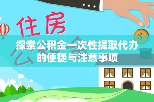 孟村探索公积金一次性提取代办的便捷与注意事项