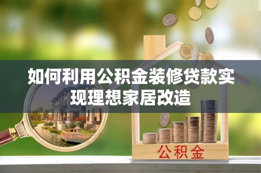 孟村如何利用公积金装修贷款实现理想家居改造