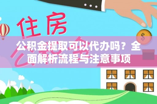孟村公积金提取可以代办吗？全面解析流程与注意事项