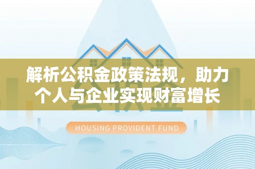 孟村解析公积金政策法规，助力个人与企业实现财富增长