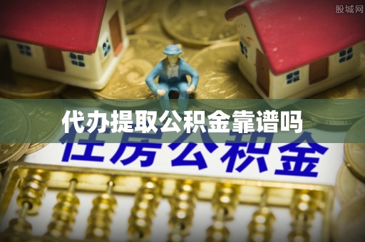 孟村代办提取公积金靠谱吗