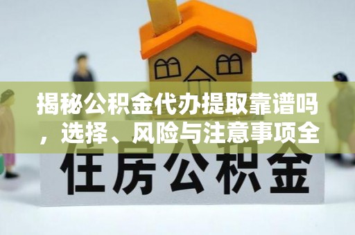 孟村揭秘公积金代办提取靠谱吗，选择、风险与注意事项全解析
