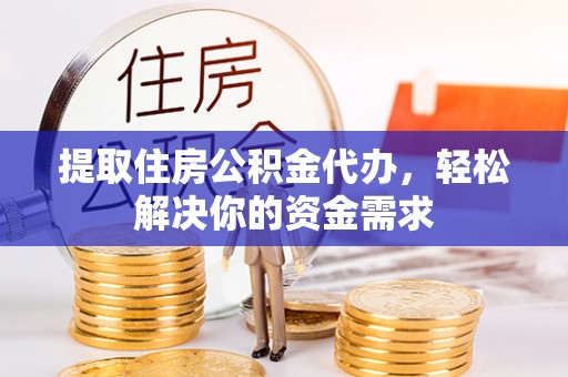 孟村提取住房公积金代办，轻松解决你的资金需求
