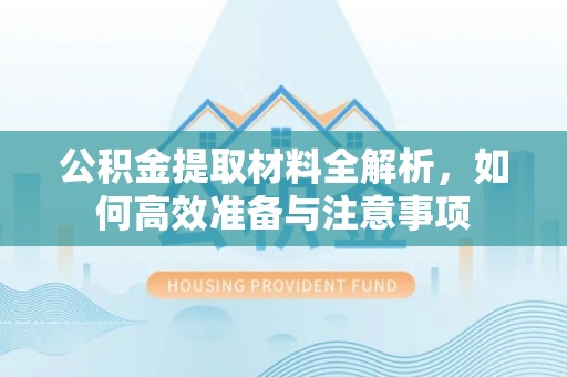 孟村公积金提取材料全解析，如何高效准备与注意事项