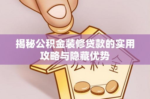 孟村揭秘公积金装修贷款的实用攻略与隐藏优势