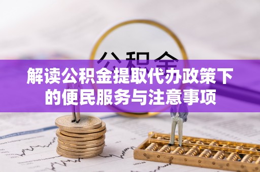 孟村解读公积金提取代办政策下的便民服务与注意事项