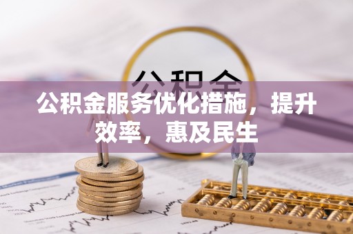 孟村公积金服务优化措施，提升效率，惠及民生