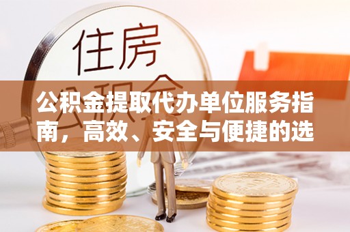 孟村公积金提取代办单位服务指南，高效、安全与便捷的选择