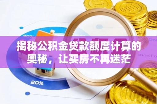 孟村揭秘公积金贷款额度计算的奥秘，让买房不再迷茫