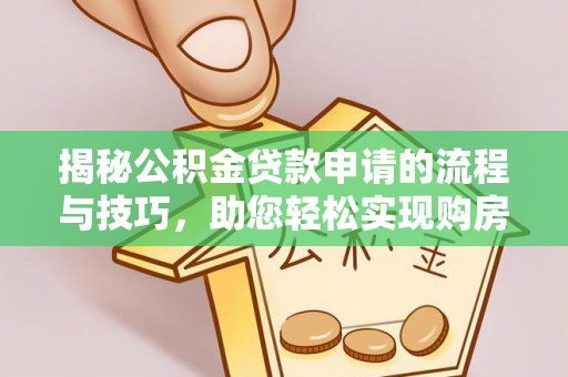 孟村揭秘公积金贷款申请的流程与技巧，助您轻松实现购房梦