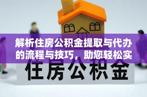 孟村解析住房公积金提取与代办的流程与技巧，助您轻松实现资金流动
