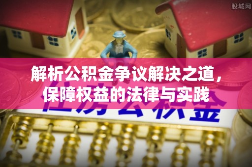 孟村解析公积金争议解决之道，保障权益的法律与实践