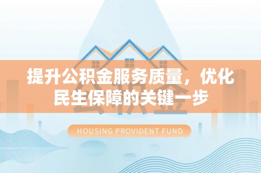 孟村提升公积金服务质量，优化民生保障的关键一步
