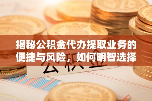 孟村揭秘公积金代办提取业务的便捷与风险，如何明智选择？