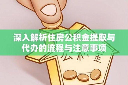 孟村深入解析住房公积金提取与代办的流程与注意事项