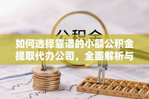 孟村如何选择靠谱的小额公积金提取代办公司，全面解析与实用指南