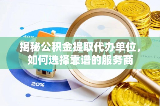 孟村揭秘公积金提取代办单位，如何选择靠谱的服务商