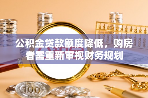 孟村公积金贷款额度降低，购房者需重新审视财务规划