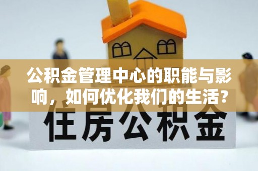 孟村公积金管理中心的职能与影响，如何优化我们的生活？