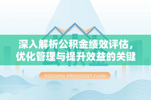 孟村深入解析公积金绩效评估，优化管理与提升效益的关键路径