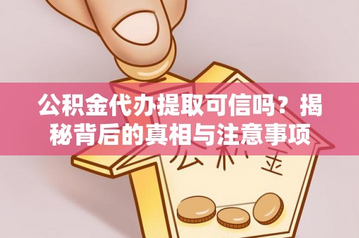 孟村公积金代办提取可信吗？揭秘背后的真相与注意事项