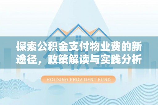孟村探索公积金支付物业费的新途径，政策解读与实践分析