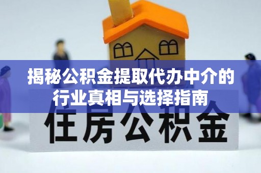 孟村揭秘公积金提取代办中介的行业真相与选择指南