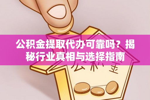 孟村公积金提取代办可靠吗？揭秘行业真相与选择指南
