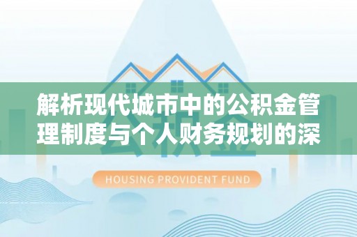孟村解析现代城市中的公积金管理制度与个人财务规划的深度关联