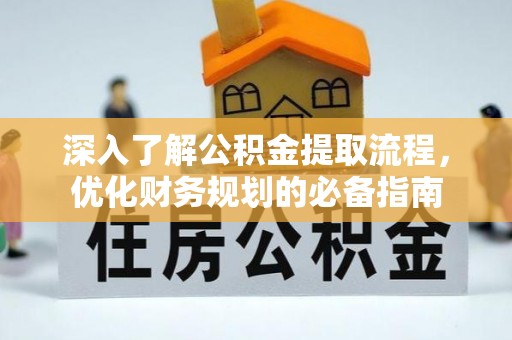 孟村深入了解公积金提取流程，优化财务规划的必备指南