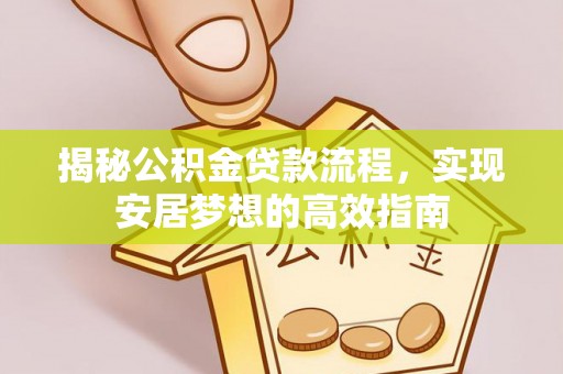 孟村揭秘公积金贷款流程，实现安居梦想的高效指南