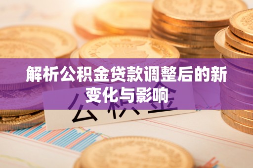 孟村解析公积金贷款调整后的新变化与影响