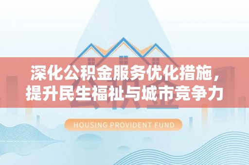 孟村深化公积金服务优化措施，提升民生福祉与城市竞争力